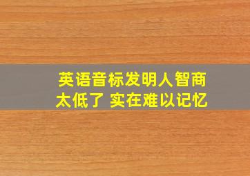 英语音标发明人智商太低了 实在难以记忆